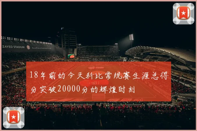 18年前的今天科比常规赛生涯总得分突破20000分的辉煌时刻