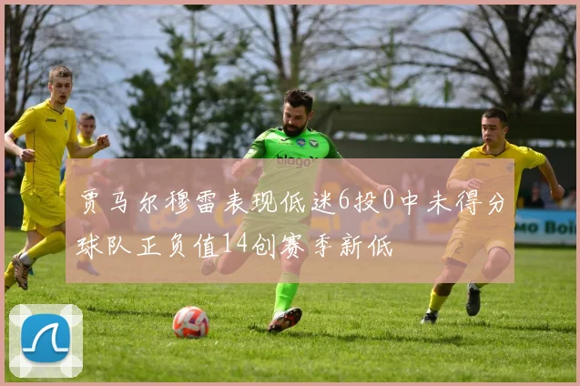 贾马尔穆雷表现低迷6投0中未得分球队正负值14创赛季新低