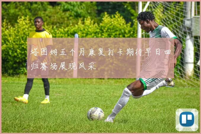 塔图姆五个月康复打卡期待早日回归赛场展现风采